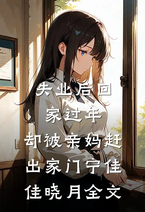 失业后回家过年，却被亲妈赶出家门宁佳佳晓月全文