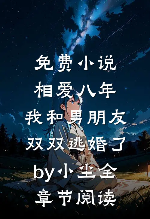 免费小说相爱八年，我和男朋友双双逃婚了by小尘全章节阅读