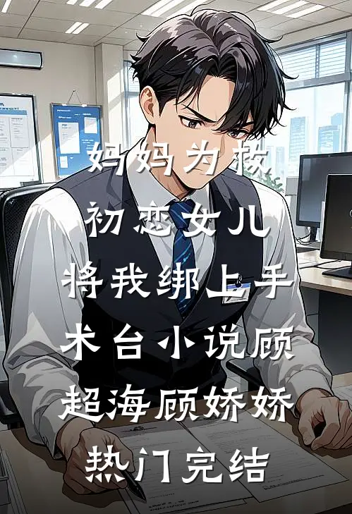 妈妈为救初恋女儿，将我绑上手术台小说顾超海顾娇娇热门完结