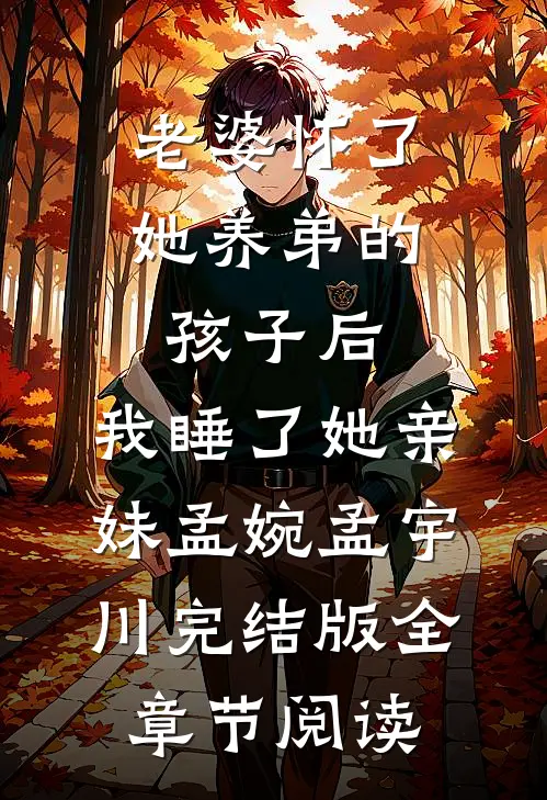 老婆怀了她养弟的孩子后，我睡了她亲妹孟婉孟宇川完结版全章节阅读