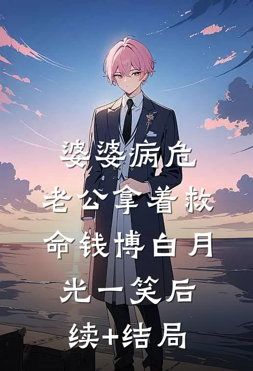 婆婆病危，老公拿着救命钱博白月光一笑后续+结局
