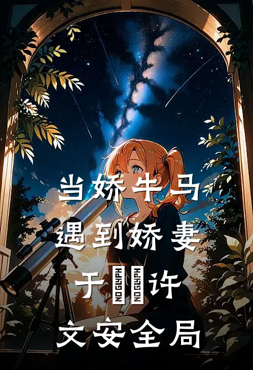 当娇牛马遇到娇妻于湉湉许文安全局