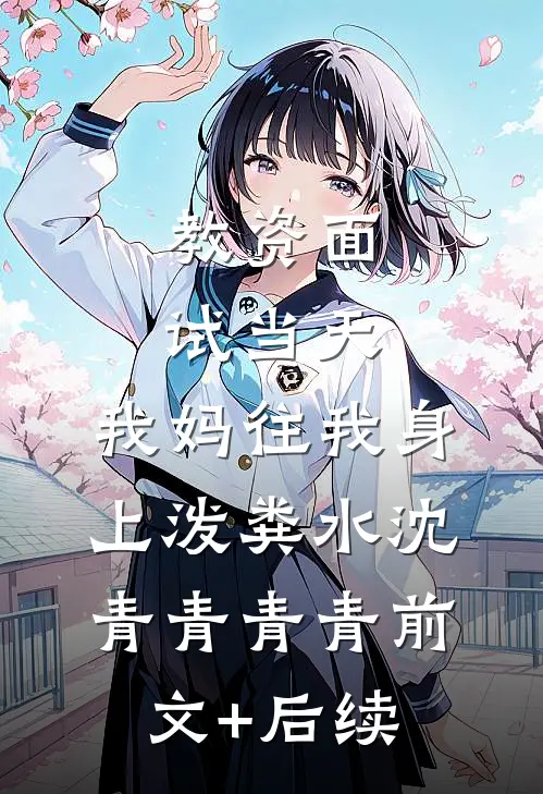 教资面试当天，我妈往我身上泼粪水沈青青青青前文+后续
