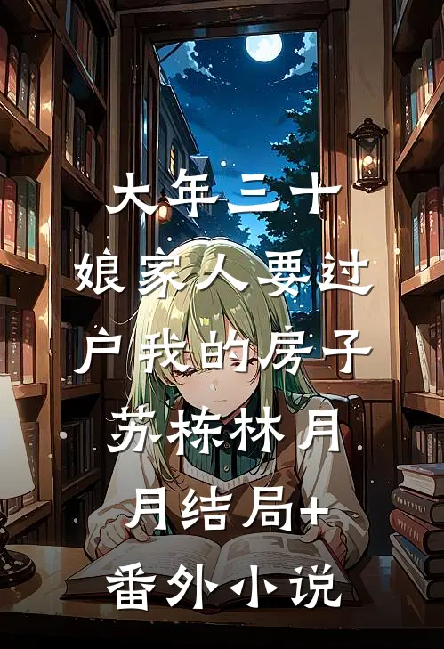 大年三十，娘家人要过户我的房子苏栋林月月结局+番外小说