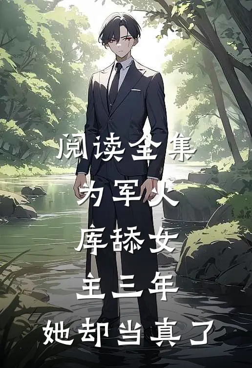阅读全集为军火库舔女主三年，她却当真了