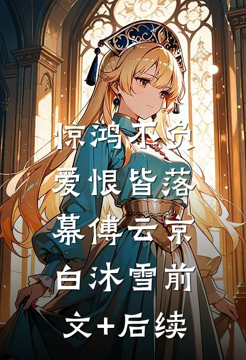 惊鸿不负，爱恨皆落幕傅云京白沐雪前文+后续