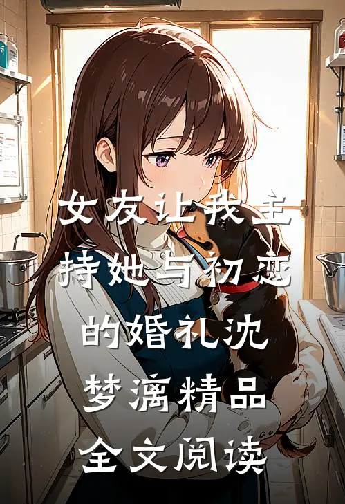 女友让我主持她与初恋的婚礼沈梦漓精品全文阅读