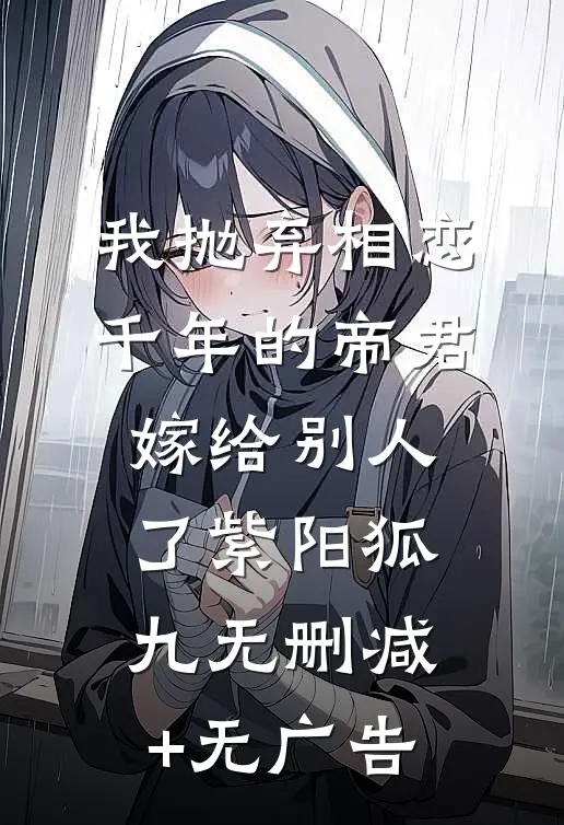 我抛弃相恋千年的帝君嫁给别人了紫阳狐九无删减+无广告