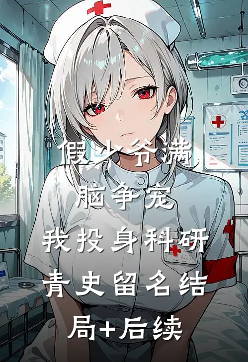 假少爷满脑争宠，我投身科研青史留名结局+后续