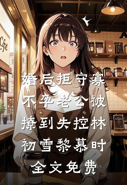 婚后拒守寡，不孕老公被撩到失控林初雪黎慕时全文免费