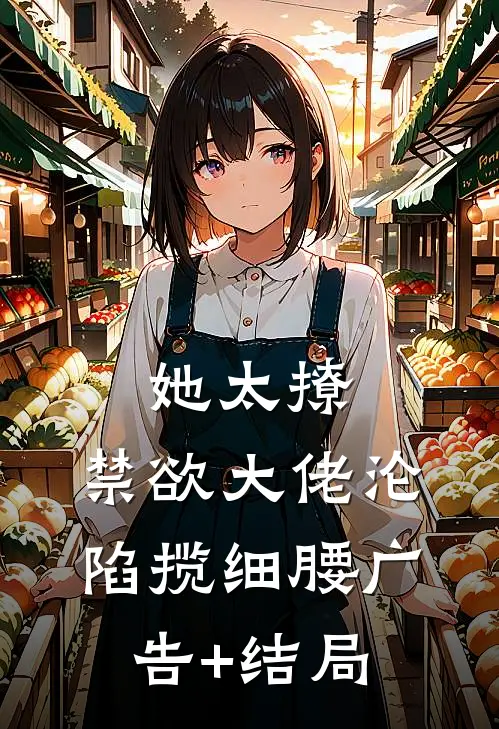 她太撩，禁欲大佬沦陷揽细腰广告+结局