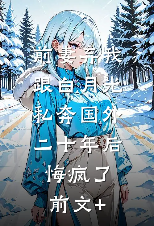 前妻弃我跟白月光私奔国外二十年后，悔疯了前文+