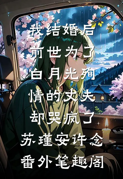 我结婚后，前世为了白月光殉情的丈夫却哭疯了：苏瑾安许念番外笔趣阁