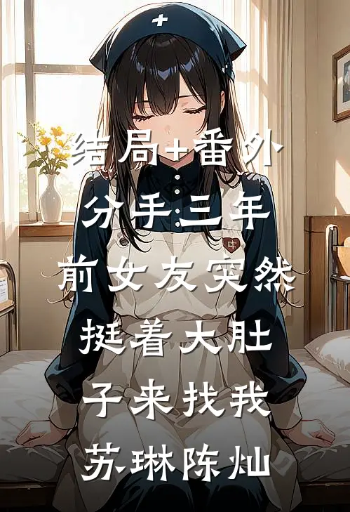 结局+番外分手三年，前女友突然挺着大肚子来找我苏琳陈灿