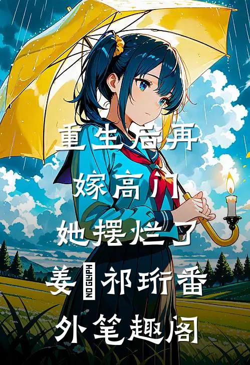 重生后再嫁高门，她摆烂了：姜姩祁珩番外笔趣阁