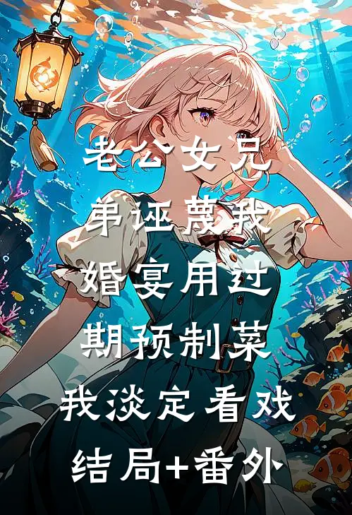 老公女兄弟诬蔑我婚宴用过期预制菜，我淡定看戏结局+番外