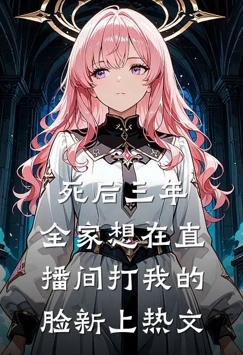 死后三年，全家想在直播间打我的脸新上热文