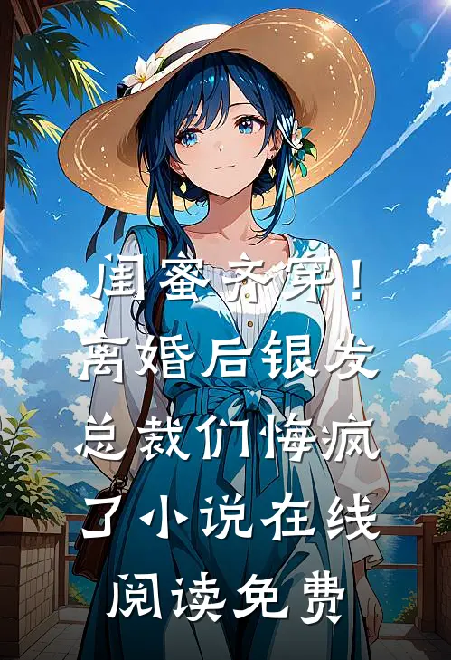 闺蜜齐穿！离婚后银发总裁们悔疯了小说在线阅读免费