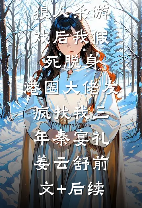 狼人杀游戏后我假死脱身，港圈大佬发疯找我三年秦宴礼姜云舒前文+后续