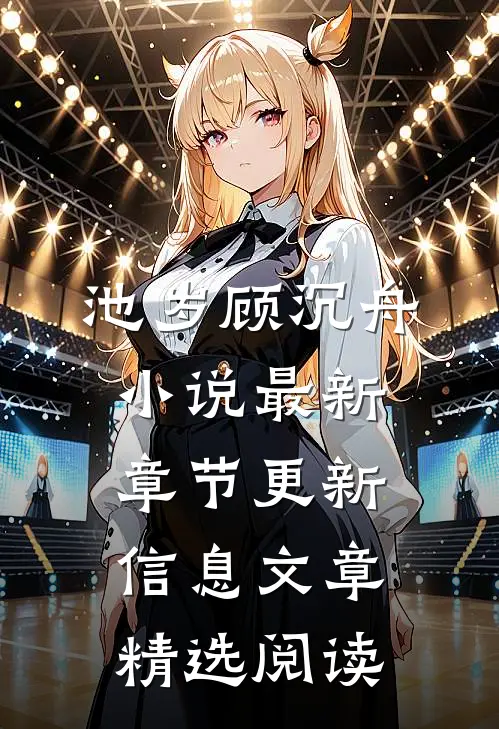 池岁顾沉舟小说最新章节更新信息文章精选阅读