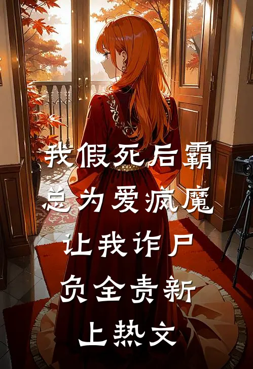 我假死后霸总为爱疯魔，让我诈尸负全责新上热文