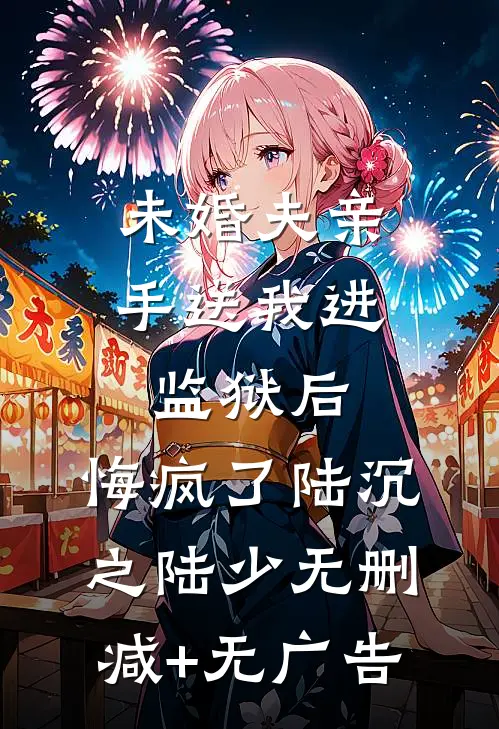 未婚夫亲手送我进监狱后，悔疯了陆沉之陆少无删减+无广告