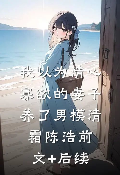 我以为清心寡欲的妻子养了男模清霜陈浩前文+后续