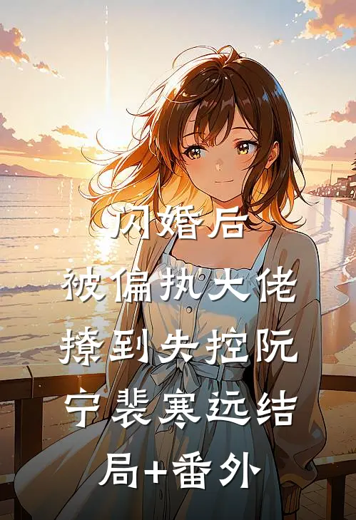 闪婚后，被偏执大佬撩到失控阮宁裴寒远结局+番外