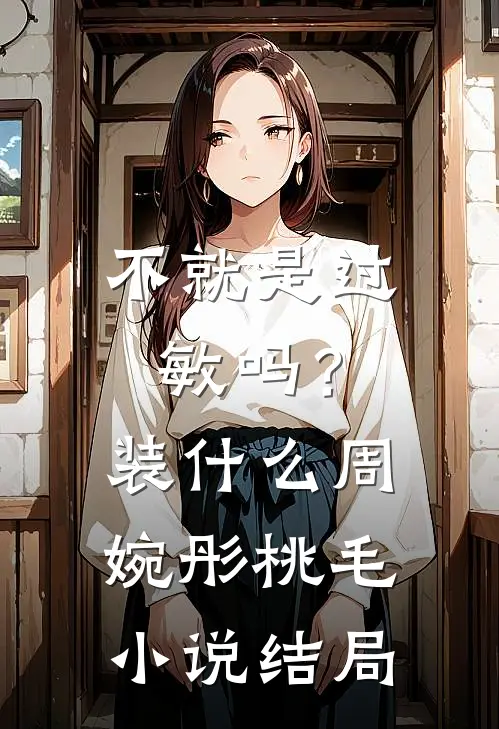 不就是过敏吗？装什么周婉彤桃毛小说结局