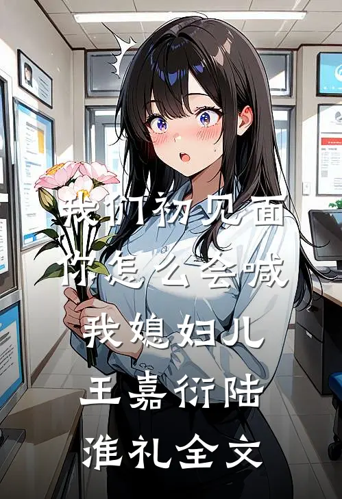 我们初见面你怎么会喊我媳妇儿王嘉衍陆淮礼全文