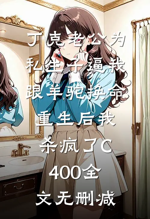 丁克老公为私生子逼我跟羊驼换命，重生后我杀疯了C400全文无删减