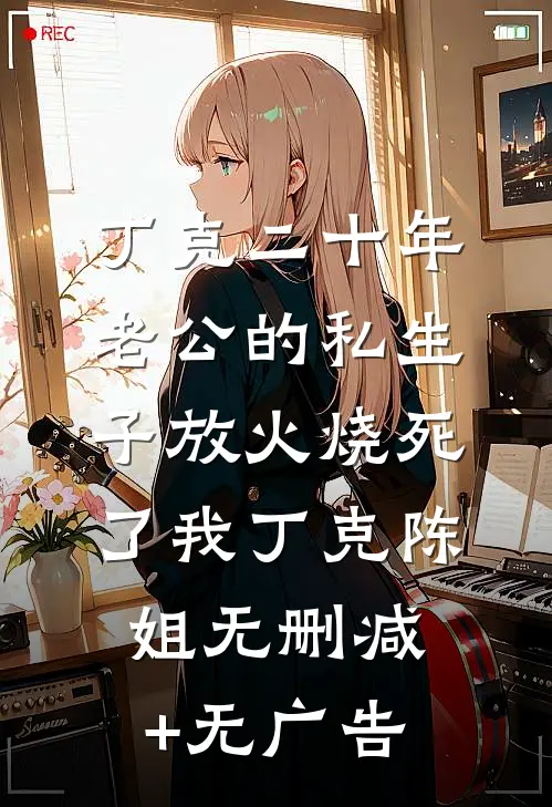 丁克二十年，老公的私生子放火烧死了我丁克陈姐无删减+无广告