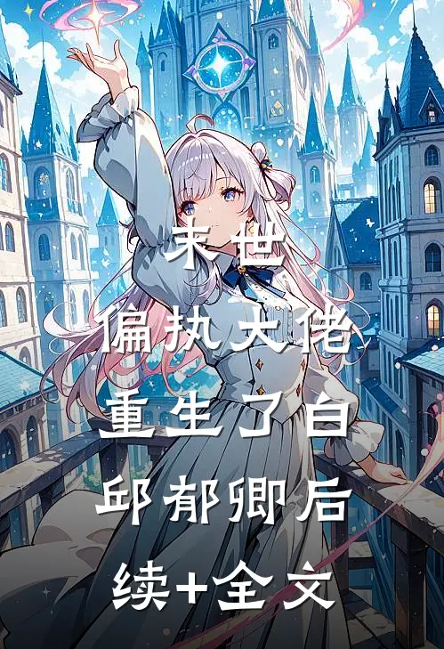 末世：偏执大佬重生了白邱郁卿后续+全文
