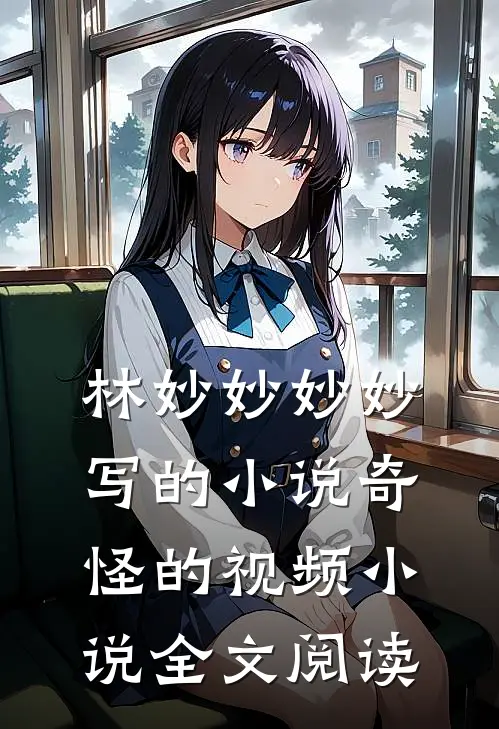林妙妙妙妙写的小说奇怪的视频小说全文阅读