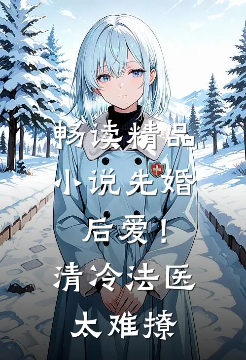 畅读精品小说先婚后爱！清冷法医太难撩