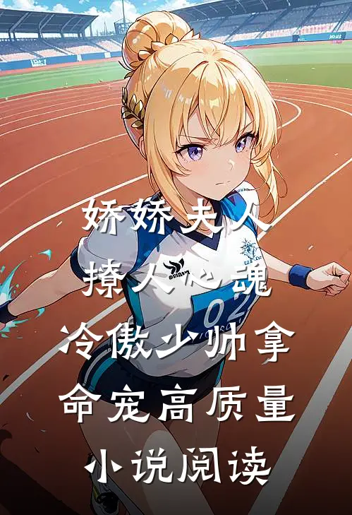 娇娇夫人撩人心魂,冷傲少帅拿命宠高质量小说阅读