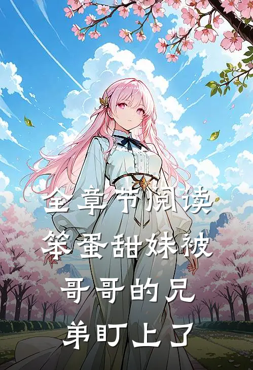 全章节阅读笨蛋甜妹被哥哥的兄弟盯上了