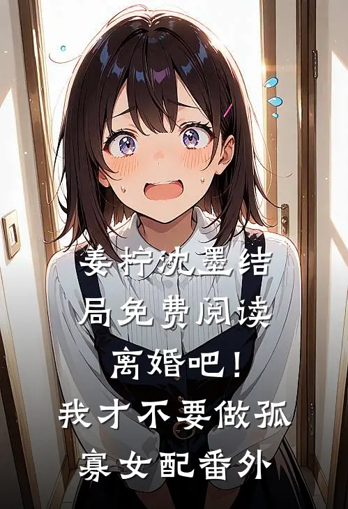 姜柠沈墨结局免费阅读离婚吧！我才不要做孤寡女配番外