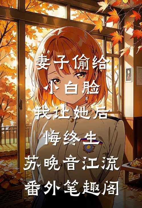 妻子偷给小白脸，我让她后悔终生：苏晚音江流番外笔趣阁
