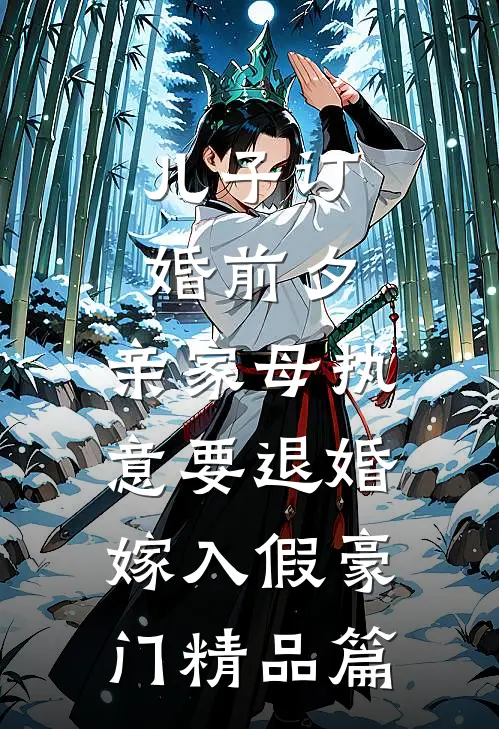 儿子订婚前夕，亲家母执意要退婚嫁入假豪门精品篇