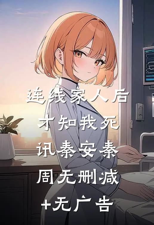 连线家人后，才知我死讯秦安秦周无删减+无广告