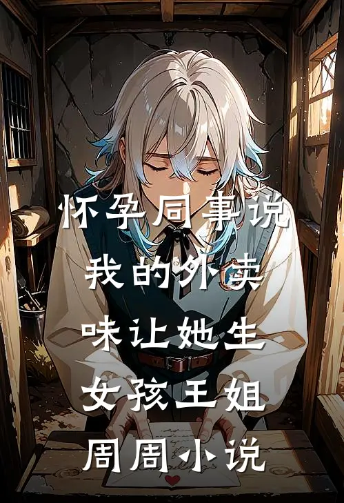 怀孕同事说我的外卖味让她生女孩王姐周周小说