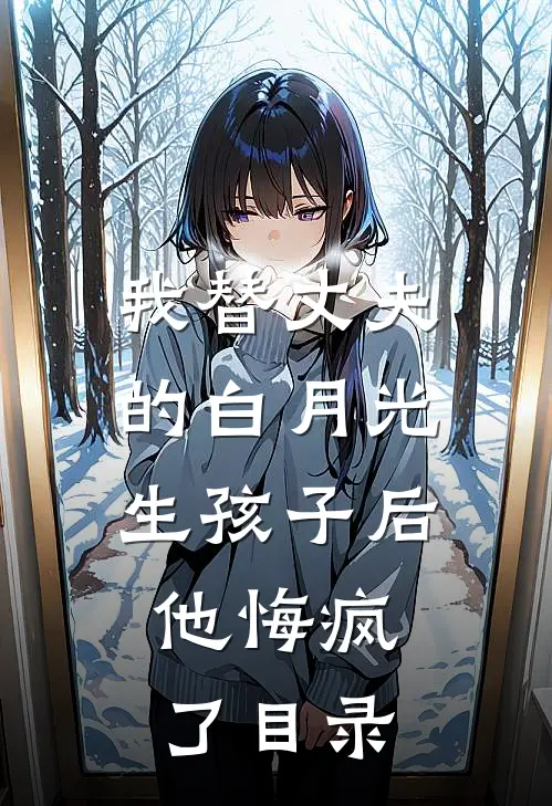 我替丈夫的白月光生孩子后，他悔疯了目录