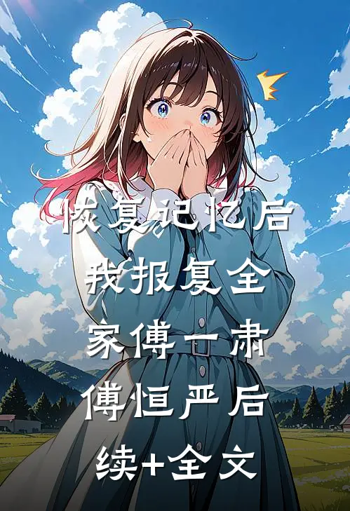 恢复记忆后，我报复全家傅一肃傅恒严后续+全文