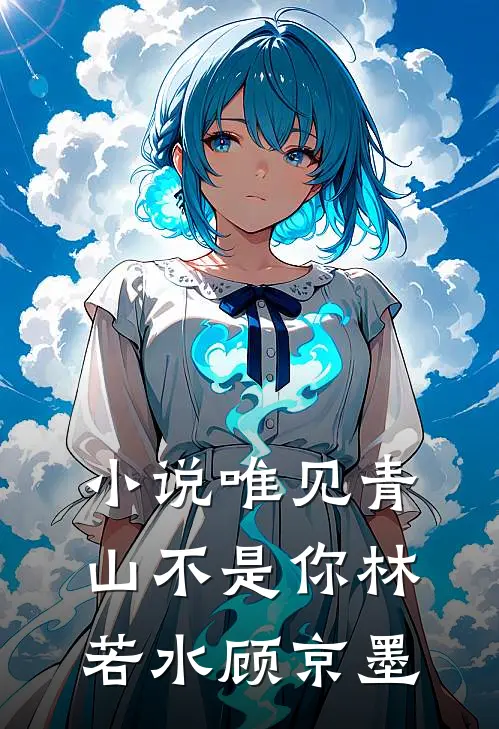 小说唯见青山不是你(林若水顾京墨)