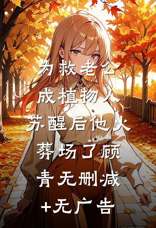 为救老公成植物人，苏醒后他火葬场了顾青无删减+无广告