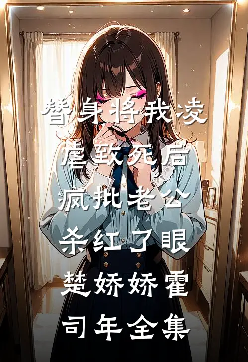 替身将我凌虐致死后，疯批老公杀红了眼楚娇娇霍司年全集