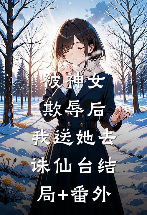 被神女欺辱后，我送她去诛仙台结局+番外