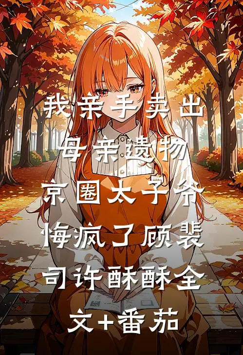 我亲手卖出母亲遗物，京圈太子爷悔疯了顾裴司许酥酥全文+番茄