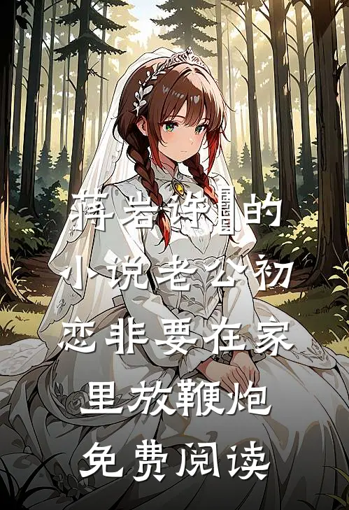 蒋岩许玥的小说老公初恋非要在家里放鞭炮免费阅读